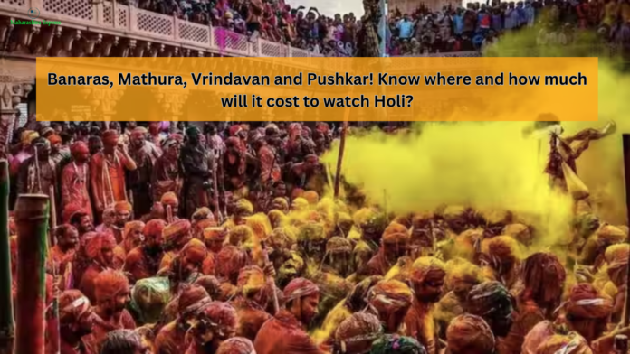 Holi 2024: Banaras, Mathura, Vrindavan and Pushkar! Know where and how much will it cost to watch Holi?